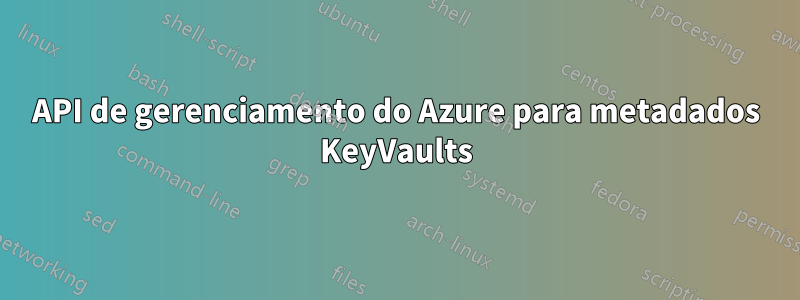 API de gerenciamento do Azure para metadados KeyVaults