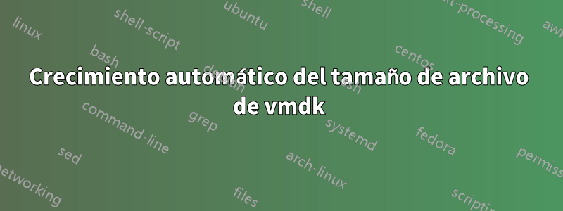 Crecimiento automático del tamaño de archivo de vmdk