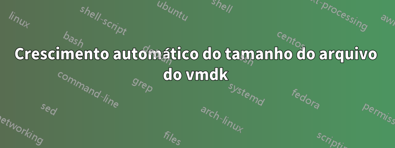 Crescimento automático do tamanho do arquivo do vmdk