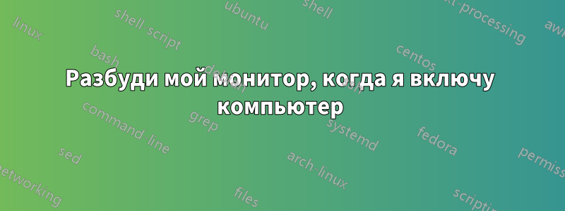 Разбуди мой монитор, когда я включу компьютер