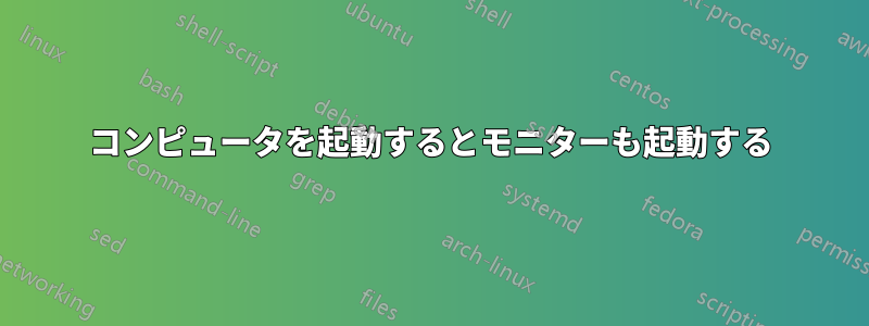 コンピュータを起動するとモニターも起動する