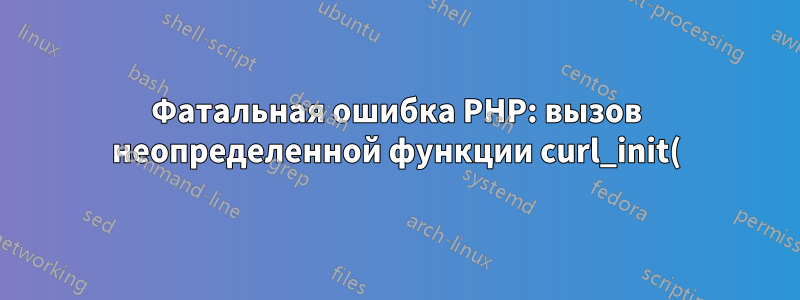 Фатальная ошибка PHP: вызов неопределенной функции curl_init()