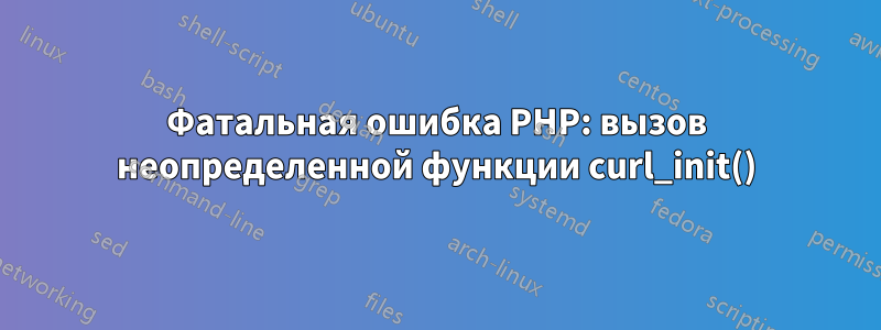 Фатальная ошибка PHP: вызов неопределенной функции curl_init()