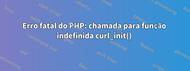 Erro fatal do PHP: chamada para função indefinida curl_init()