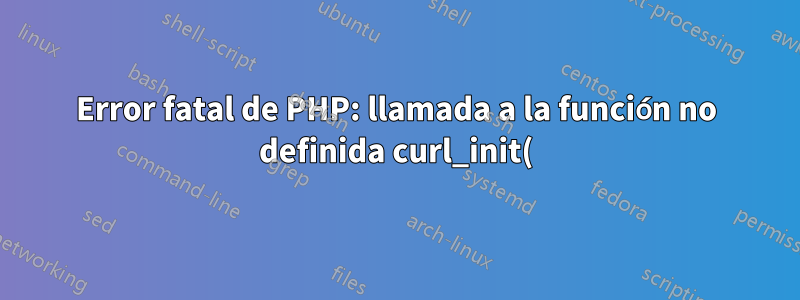 Error fatal de PHP: llamada a la función no definida curl_init()
