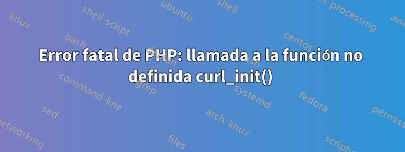 Error fatal de PHP: llamada a la función no definida curl_init()