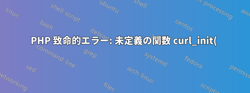 PHP 致命的エラー: 未定義の関数 curl_init() を呼び出しました