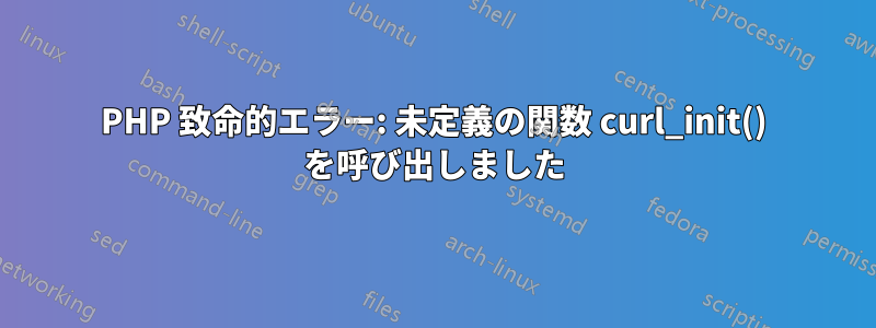 PHP 致命的エラー: 未定義の関数 curl_init() を呼び出しました