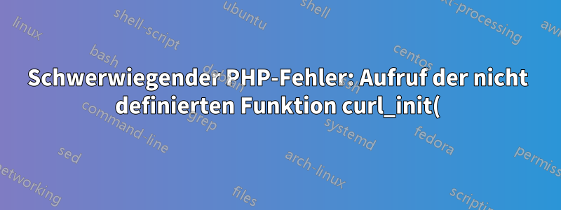 Schwerwiegender PHP-Fehler: Aufruf der nicht definierten Funktion curl_init()