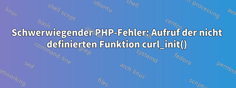 Schwerwiegender PHP-Fehler: Aufruf der nicht definierten Funktion curl_init()