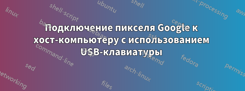 Подключение пикселя Google к хост-компьютеру с использованием USB-клавиатуры