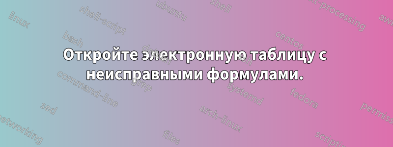 Откройте электронную таблицу с неисправными формулами.