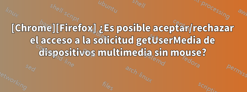 [Chrome][Firefox] ¿Es posible aceptar/rechazar el acceso a la solicitud getUserMedia de dispositivos multimedia sin mouse?