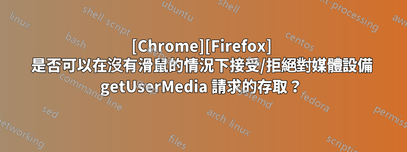 [Chrome][Firefox] 是否可以在沒有滑鼠的情況下接受/拒絕對媒體設備 getUserMedia 請求的存取？