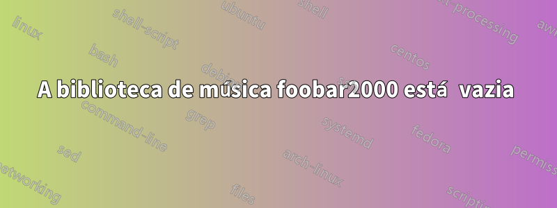 A biblioteca de música foobar2000 está vazia