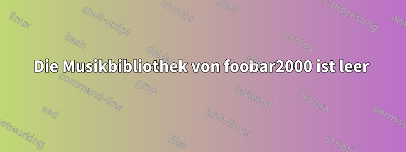 Die Musikbibliothek von foobar2000 ist leer