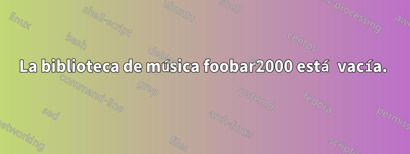 La biblioteca de música foobar2000 está vacía.