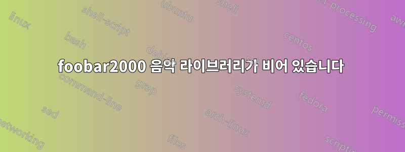 foobar2000 음악 라이브러리가 비어 있습니다