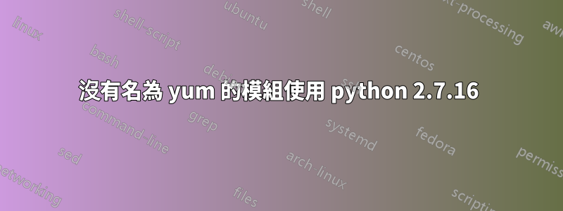 沒有名為 yum 的模組使用 python 2.7.16