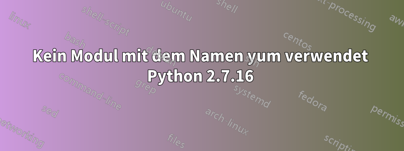 Kein Modul mit dem Namen yum verwendet Python 2.7.16