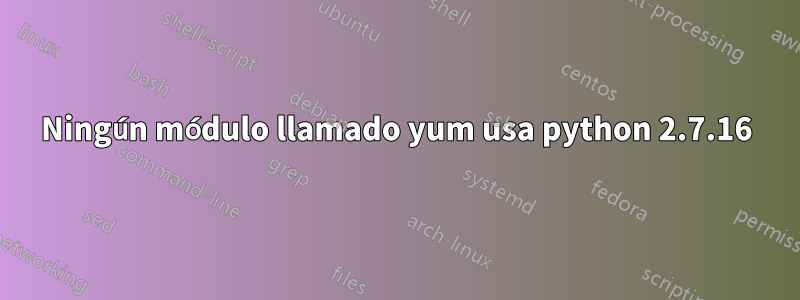 Ningún módulo llamado yum usa python 2.7.16