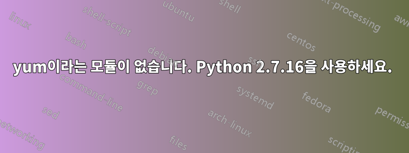 yum이라는 모듈이 없습니다. Python 2.7.16을 사용하세요.