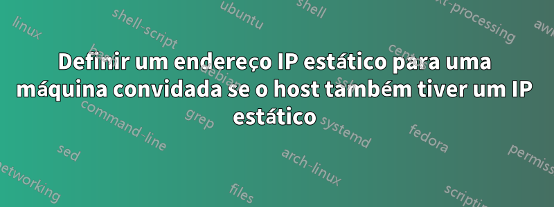 Definir um endereço IP estático para uma máquina convidada se o host também tiver um IP estático
