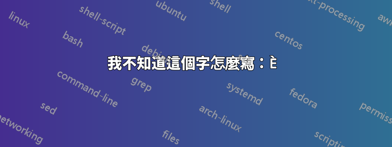 我不知道這個字怎麼寫：È