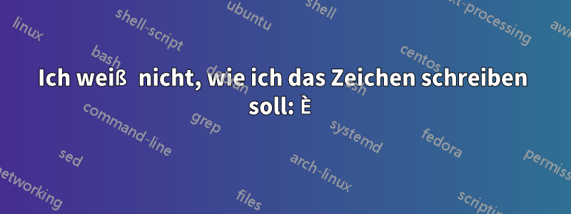 Ich weiß nicht, wie ich das Zeichen schreiben soll: È
