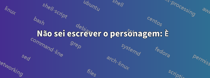 Não sei escrever o personagem: È