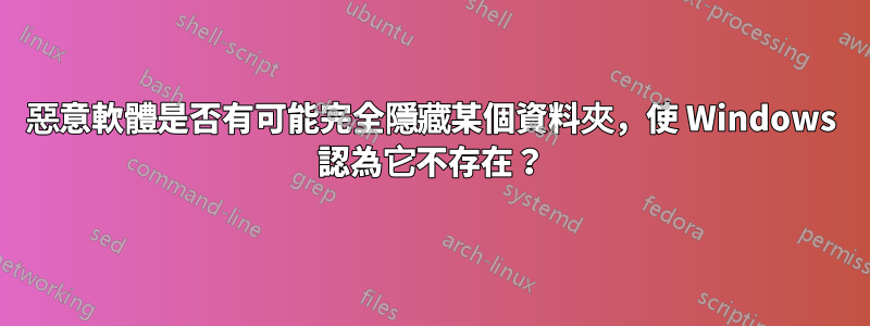 惡意軟體是否有可能完全隱藏某個資料夾，使 Windows 認為它不存在？