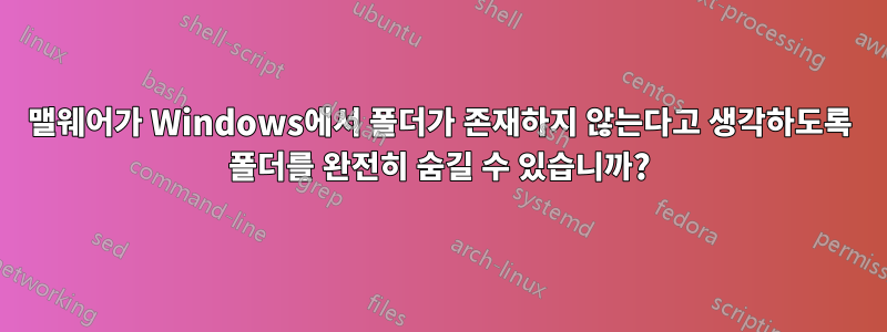 맬웨어가 Windows에서 폴더가 존재하지 않는다고 생각하도록 폴더를 완전히 숨길 수 있습니까?