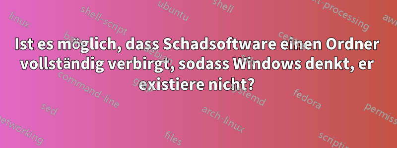 Ist es möglich, dass Schadsoftware einen Ordner vollständig verbirgt, sodass Windows denkt, er existiere nicht?