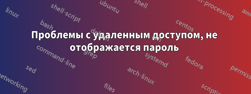 Проблемы с удаленным доступом, не отображается пароль