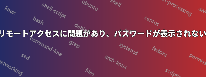 リモートアクセスに問題があり、パスワードが表示されない