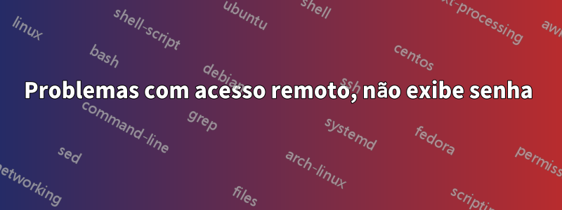Problemas com acesso remoto, não exibe senha