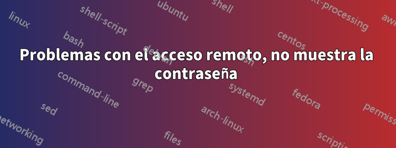Problemas con el acceso remoto, no muestra la contraseña