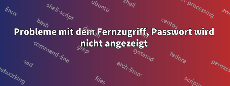 Probleme mit dem Fernzugriff, Passwort wird nicht angezeigt