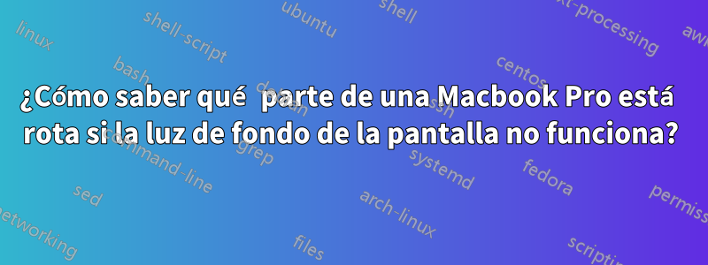 ¿Cómo saber qué parte de una Macbook Pro está rota si la luz de fondo de la pantalla no funciona?