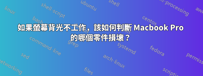 如果螢幕背光不工作，該如何判斷 Macbook Pro 的哪個零件損壞？