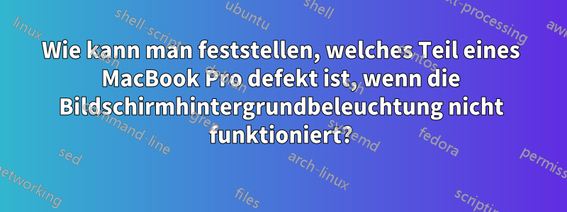 Wie kann man feststellen, welches Teil eines MacBook Pro defekt ist, wenn die Bildschirmhintergrundbeleuchtung nicht funktioniert?