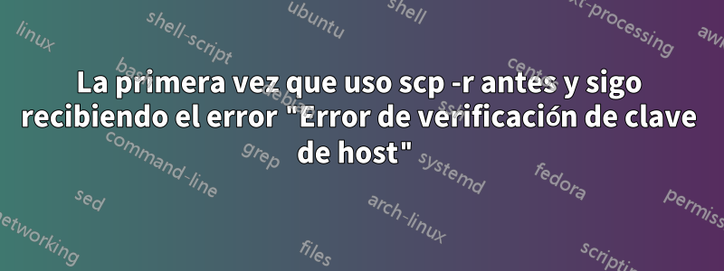 La primera vez que uso scp -r antes y sigo recibiendo el error "Error de verificación de clave de host"