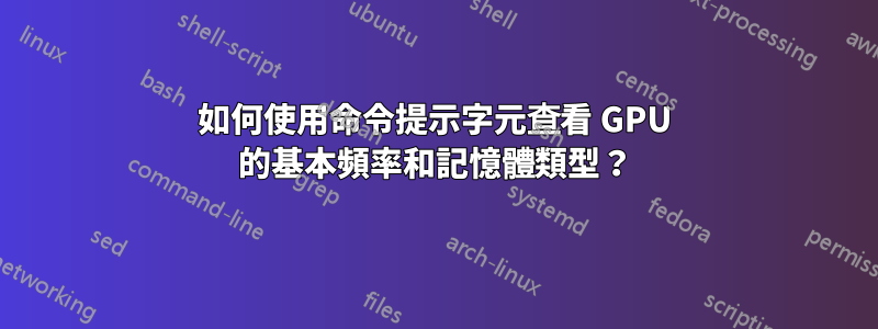 如何使用命令提示字元查看 GPU 的基本頻率和記憶體類型？