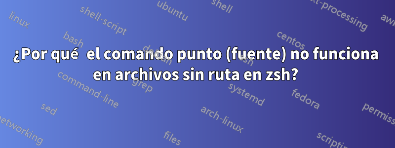 ¿Por qué el comando punto (fuente) no funciona en archivos sin ruta en zsh?