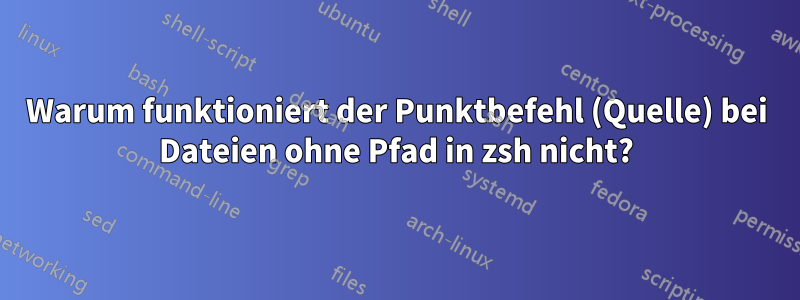 Warum funktioniert der Punktbefehl (Quelle) bei Dateien ohne Pfad in zsh nicht?