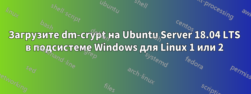 Загрузите dm-crypt на Ubuntu Server 18.04 LTS в подсистеме Windows для Linux 1 или 2
