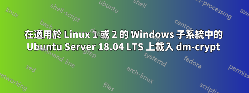 在適用於 Linux 1 或 2 的 Windows 子系統中的 Ubuntu Server 18.04 LTS 上載入 dm-crypt