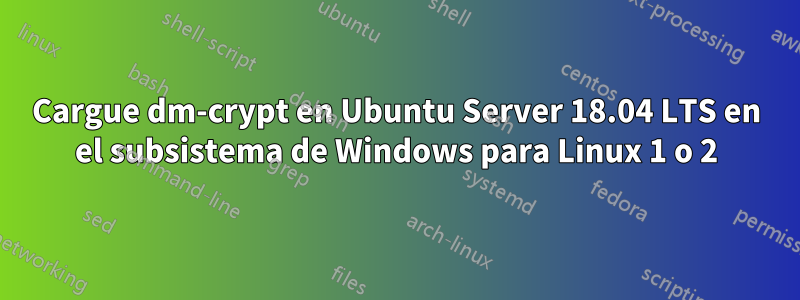 Cargue dm-crypt en Ubuntu Server 18.04 LTS en el subsistema de Windows para Linux 1 o 2