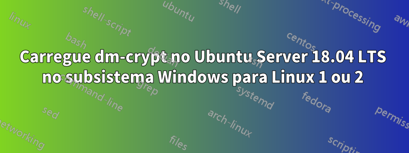Carregue dm-crypt no Ubuntu Server 18.04 LTS no subsistema Windows para Linux 1 ou 2