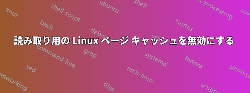 読み取り用の Linux ページ キャッシュを無効にする